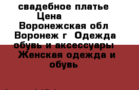 свадебное платье › Цена ­ 6 000 - Воронежская обл., Воронеж г. Одежда, обувь и аксессуары » Женская одежда и обувь   